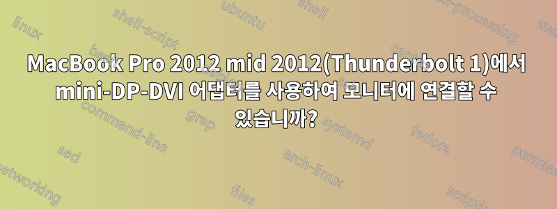 MacBook Pro 2012 mid 2012(Thunderbolt 1)에서 mini-DP-DVI 어댑터를 사용하여 모니터에 연결할 수 있습니까?