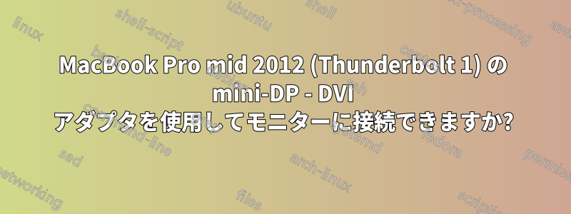 MacBook Pro mid 2012 (Thunderbolt 1) の mini-DP - DVI アダプタを使用してモニターに接続できますか?