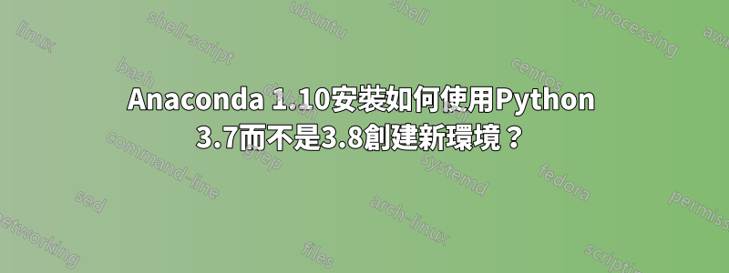 Anaconda 1.10安裝如何使用Python 3.7而不是3.8創建新環境？