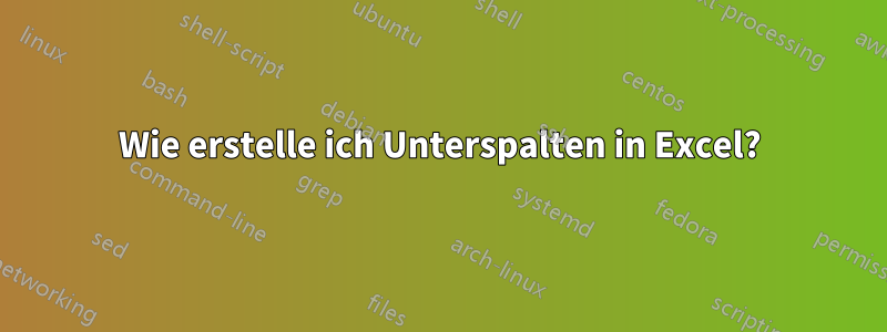 Wie erstelle ich Unterspalten in Excel?