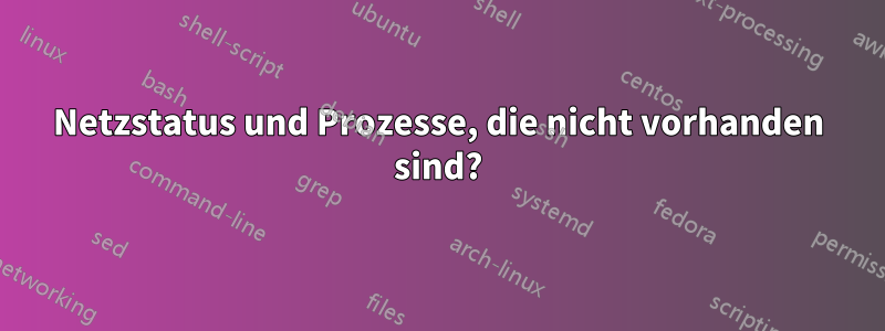 Netzstatus und Prozesse, die nicht vorhanden sind?