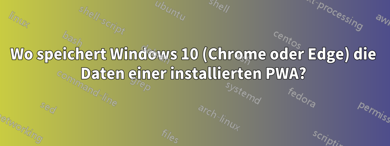 Wo speichert Windows 10 (Chrome oder Edge) die Daten einer installierten PWA?