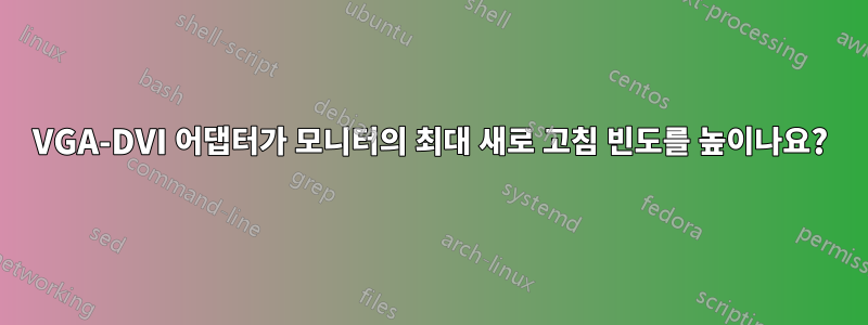 VGA-DVI 어댑터가 모니터의 최대 새로 고침 빈도를 높이나요?