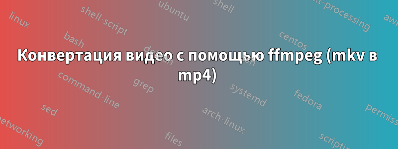 Конвертация видео с помощью ffmpeg (mkv в mp4)