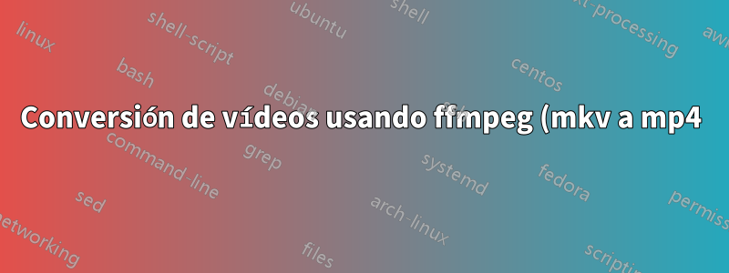 Conversión de vídeos usando ffmpeg (mkv a mp4)