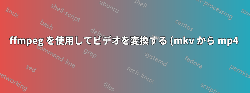 ffmpeg を使用してビデオを変換する (mkv から mp4)