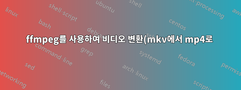 ffmpeg를 사용하여 비디오 변환(mkv에서 mp4로)