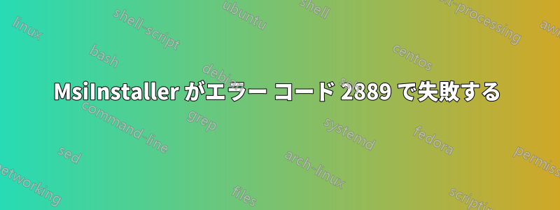 MsiInstaller がエラー コード 2889 で失敗する