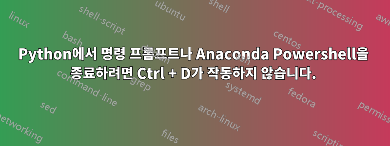 Python에서 명령 프롬프트나 Anaconda Powershell을 종료하려면 Ctrl + D가 작동하지 않습니다.