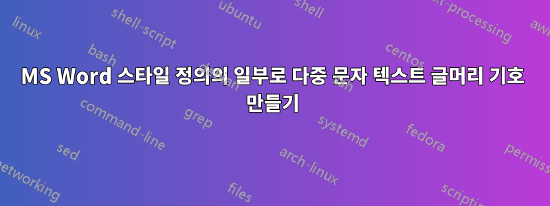 MS Word 스타일 정의의 일부로 다중 문자 텍스트 글머리 기호 만들기