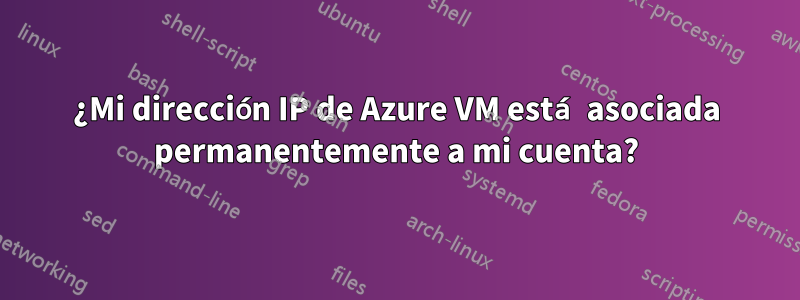 ¿Mi dirección IP de Azure VM está asociada permanentemente a mi cuenta?