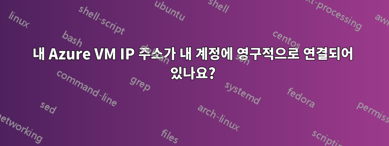 내 Azure VM IP 주소가 내 계정에 영구적으로 연결되어 있나요?