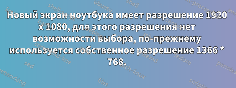 Новый экран ноутбука имеет разрешение 1920 x 1080, для этого разрешения нет возможности выбора, по-прежнему используется собственное разрешение 1366 * 768.