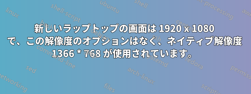 新しいラップトップの画面は 1920 x 1080 で、この解像度のオプションはなく、ネイティブ解像度 1366 * 768 が使用されています。