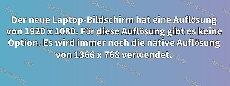 Der neue Laptop-Bildschirm hat eine Auflösung von 1920 x 1080. Für diese Auflösung gibt es keine Option. Es wird immer noch die native Auflösung von 1366 x 768 verwendet.