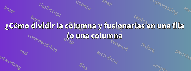 ¿Cómo dividir la columna y fusionarlas en una fila (o una columna) usando Power Query?