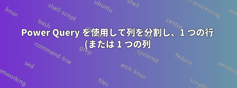 Power Query を使用して列を分割し、1 つの行 (または 1 つの列) に結合するにはどうすればよいでしょうか?