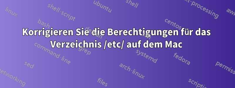 Korrigieren Sie die Berechtigungen für das Verzeichnis /etc/ auf dem Mac