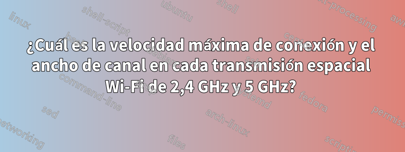 ¿Cuál es la velocidad máxima de conexión y el ancho de canal en cada transmisión espacial Wi-Fi de 2,4 GHz y 5 GHz?