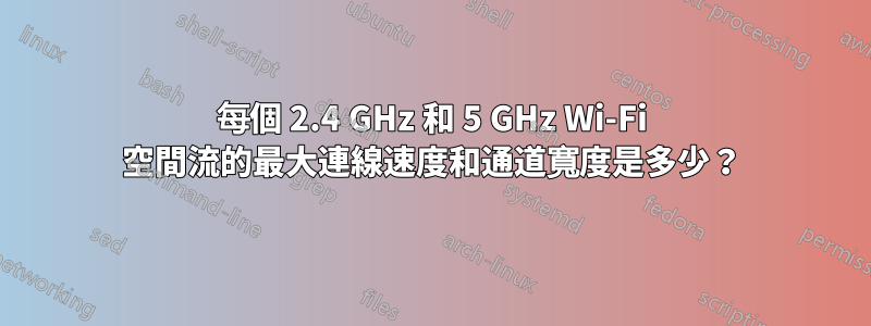 每個 2.4 GHz 和 5 GHz Wi-Fi 空間流的最大連線速度和通道寬度是多少？