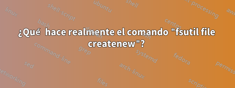 ¿Qué hace realmente el comando "fsutil file createnew"?