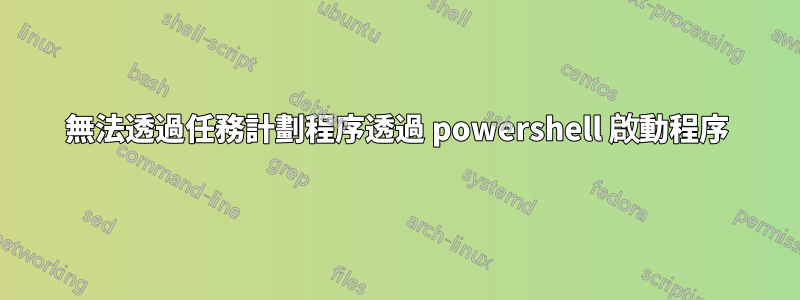 無法透過任務計劃程序透過 powershell 啟動程序