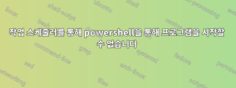 작업 스케줄러를 통해 powershell을 통해 프로그램을 시작할 수 없습니다