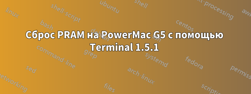 Сброс PRAM на PowerMac G5 с помощью Terminal 1.5.1