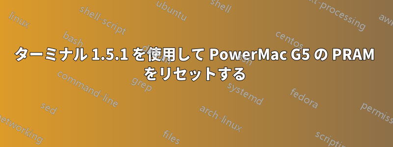 ターミナル 1.5.1 を使用して PowerMac G5 の PRAM をリセットする