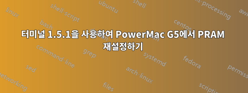 터미널 1.5.1을 사용하여 PowerMac G5에서 PRAM 재설정하기