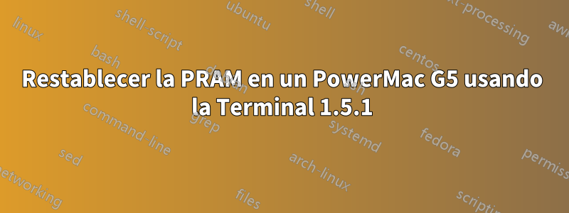 Restablecer la PRAM en un PowerMac G5 usando la Terminal 1.5.1