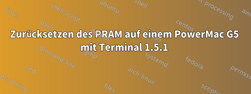 Zurücksetzen des PRAM auf einem PowerMac G5 mit Terminal 1.5.1