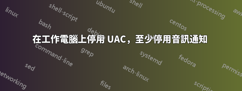 在工作電腦上停用 UAC，至少停用音訊通知