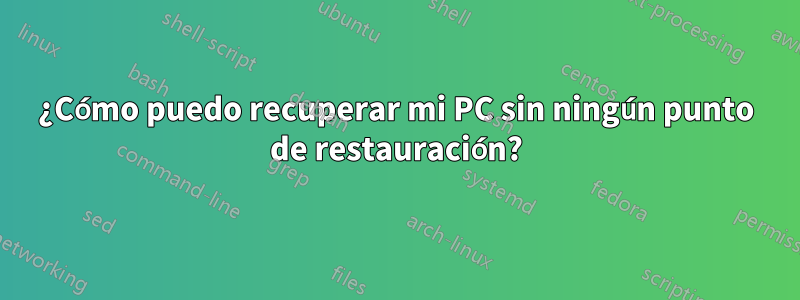 ¿Cómo puedo recuperar mi PC sin ningún punto de restauración?