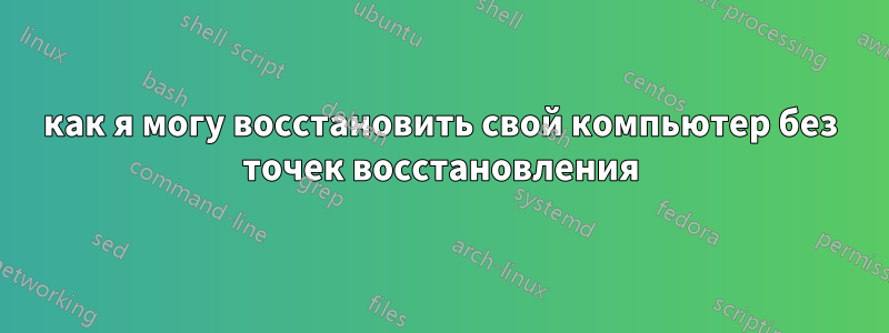 как я могу восстановить свой компьютер без точек восстановления