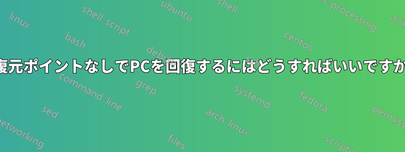 復元ポイントなしでPCを回復するにはどうすればいいですか