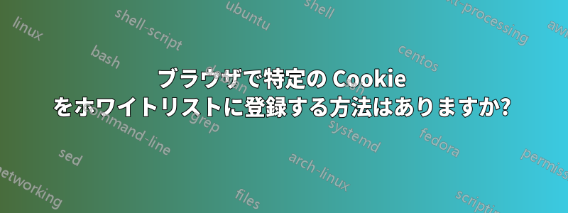 ブラウザで特定の Cookie をホワイトリストに登録する方法はありますか?