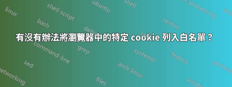 有沒有辦法將瀏覽器中的特定 cookie 列入白名單？