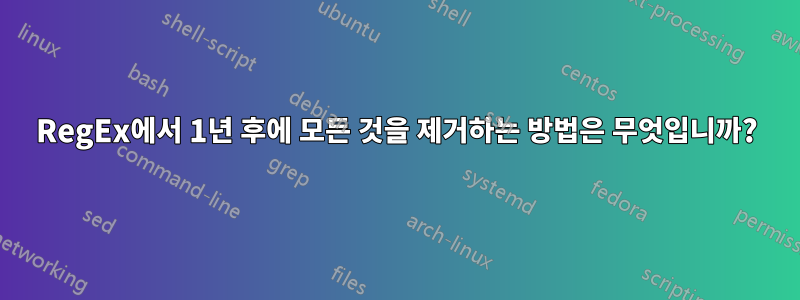 RegEx에서 1년 후에 모든 것을 제거하는 방법은 무엇입니까?