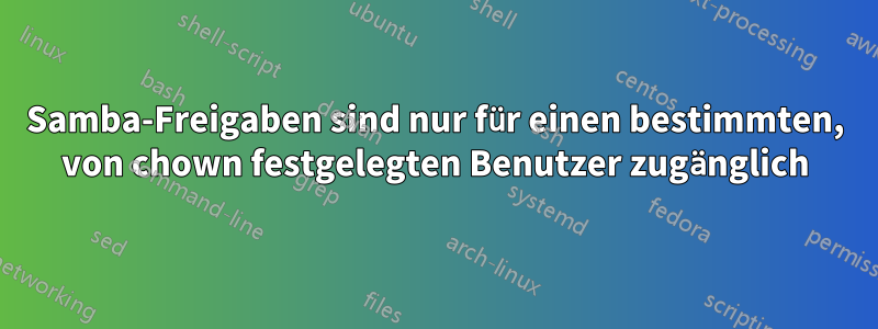 Samba-Freigaben sind nur für einen bestimmten, von chown festgelegten Benutzer zugänglich