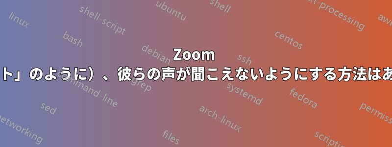 Zoom で参加者を無視して（プライベートの「ミュート」のように）、彼らの声が聞こえないようにする方法はありますか。部屋を運営していない場合ですか?