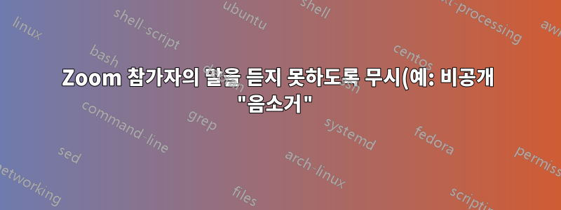 Zoom 참가자의 말을 듣지 못하도록 무시(예: 비공개 "음소거")할 수 있는 방법이 있습니까? 방을 운영하지 않는다면?
