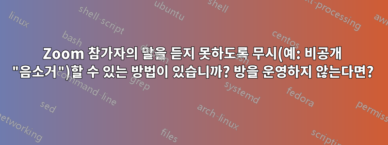 Zoom 참가자의 말을 듣지 못하도록 무시(예: 비공개 "음소거")할 수 있는 방법이 있습니까? 방을 운영하지 않는다면?