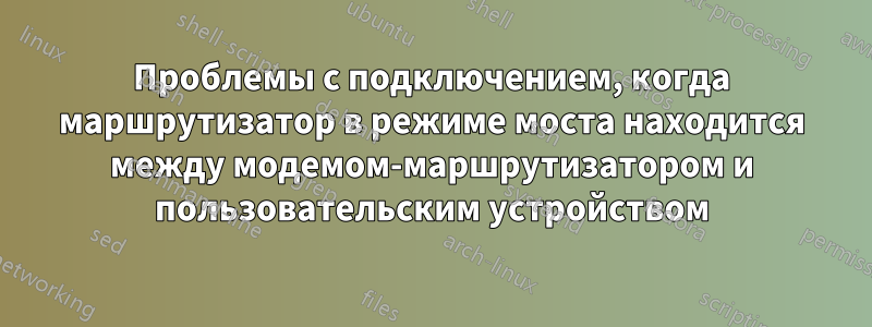 Проблемы с подключением, когда маршрутизатор в режиме моста находится между модемом-маршрутизатором и пользовательским устройством