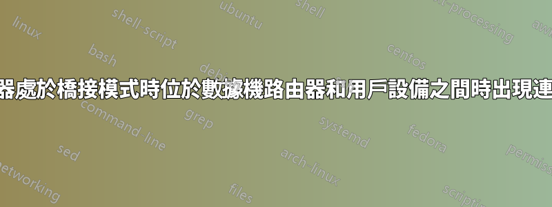 當路由器處於橋接模式時位於數據機路由器和用戶設備之間時出現連線問題