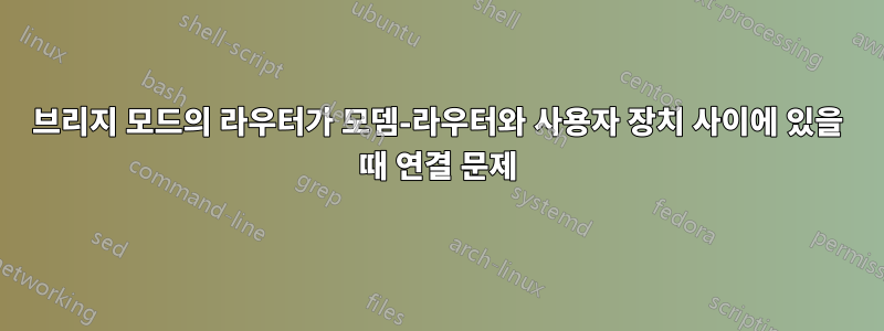 브리지 모드의 라우터가 모뎀-라우터와 사용자 장치 사이에 있을 때 연결 문제