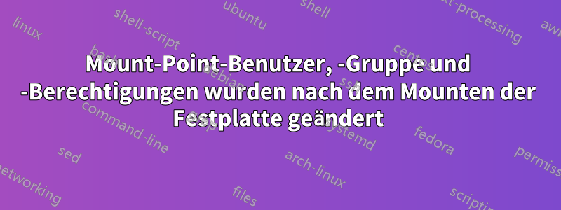 Mount-Point-Benutzer, -Gruppe und -Berechtigungen wurden nach dem Mounten der Festplatte geändert