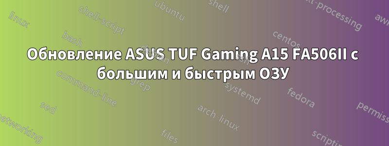 Обновление ASUS TUF Gaming A15 FA506II с большим и быстрым ОЗУ