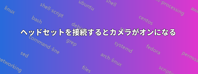 ヘッドセットを接続するとカメラがオンになる