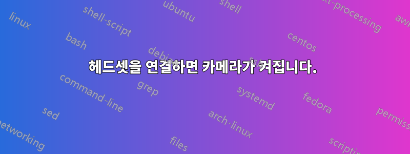 헤드셋을 연결하면 카메라가 켜집니다.